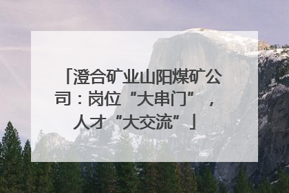 澄合矿业山阳煤矿公司：岗位“大串门”，人才“大交流”