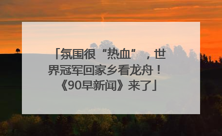 氛围很“热血”，世界冠军回家乡看龙舟！《90早新闻》来了