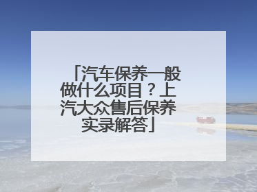 汽车保养一般做什么项目？上汽大众售后保养实录解答