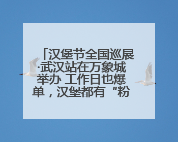 汉堡节全国巡展·武汉站在万象城举办 工作日也爆单，汉堡都有“粉丝群”