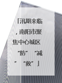 汛期来临，南阳市聚焦中心城区“防”“减”“救”