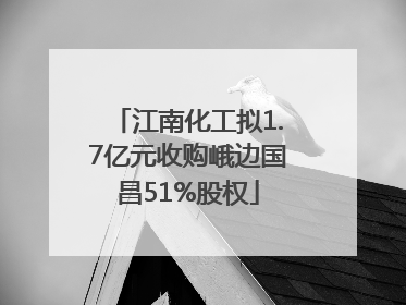 江南化工拟1.7亿元收购峨边国昌51%股权