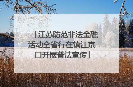 江苏防范非法金融活动全省行在镇江京口开展普法宣传