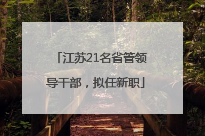 江苏21名省管领导干部，拟任新职