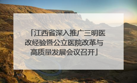 江西省深入推广三明医改经验暨公立医院改革与高质量发展会议召开