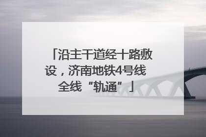 沿主干道经十路敷设，济南地铁4号线全线“轨通”