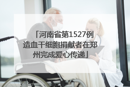 河南省第1527例造血干细胞捐献者在郑州完成爱心传递