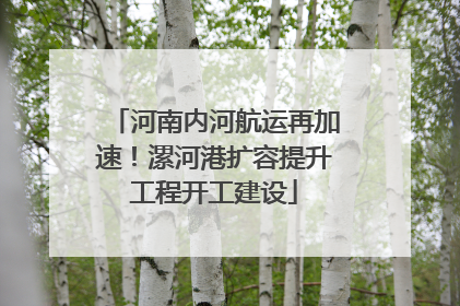 河南内河航运再加速！漯河港扩容提升工程开工建设
