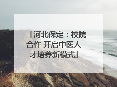 河北保定：校院合作 开启中医人才培养新模式