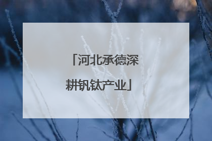 河北承德深耕钒钛产业