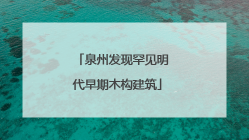 泉州发现罕见明代早期木构建筑
