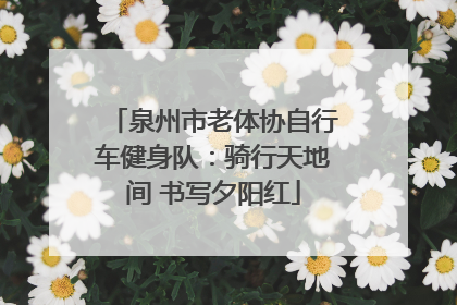 泉州市老体协自行车健身队：骑行天地间 书写夕阳红