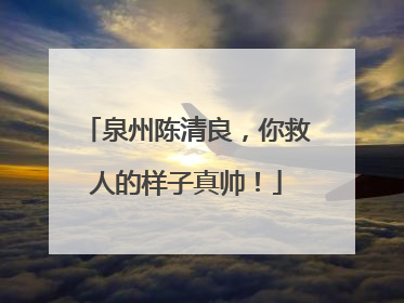 泉州陈清良，你救人的样子真帅！