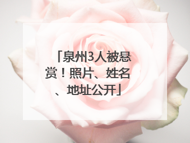 泉州3人被悬赏！照片、姓名、地址公开