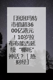 泡泡玛特市值超3600亿港元！10岁拉布布能否延续“哪吒”神话？｜热财经