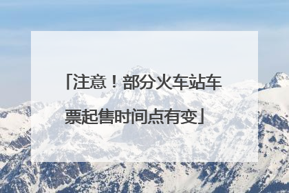 注意！部分火车站车票起售时间点有变