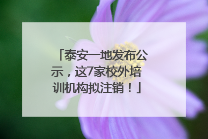 泰安一地发布公示，这7家校外培训机构拟注销！