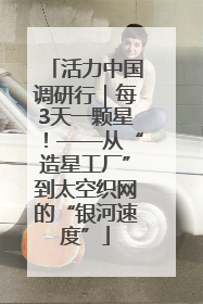 活力中国调研行｜每3天一颗星！——从“造星工厂”到太空织网的“银河速度”