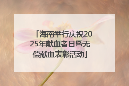 海南举行庆祝2025年献血者日暨无偿献血表彰活动