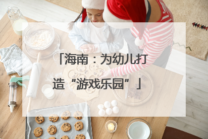 海南：为幼儿打造“游戏乐园”