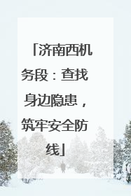 济南西机务段：查找身边隐患，筑牢安全防线