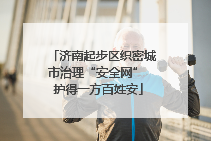 济南起步区织密城市治理“安全网” 护得一方百姓安