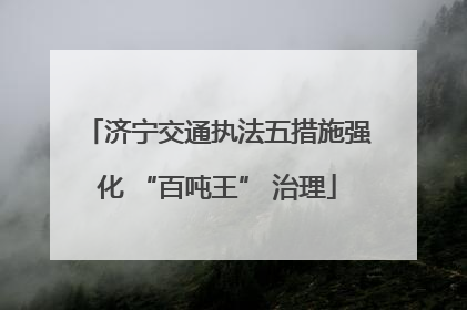 济宁交通执法五措施强化 “百吨王” 治理