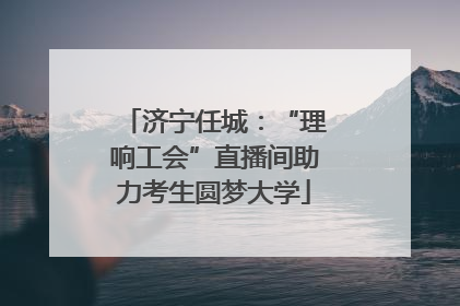 济宁任城：“理响工会”直播间助力考生圆梦大学