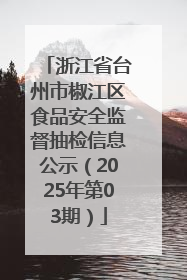浙江省台州市椒江区食品安全监督抽检信息公示（2025年第03期）