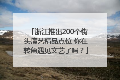 浙江推出200个街头演艺精品点位 你在转角遇见文艺了吗？