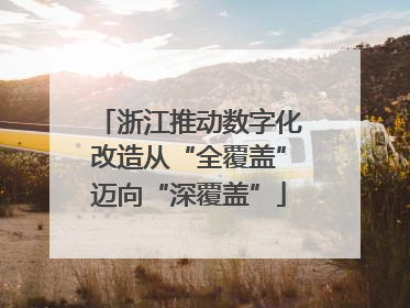 浙江推动数字化改造从“全覆盖”迈向“深覆盖”