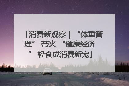 消费新观察｜“体重管理” 带火 “健康经济” 轻食成消费新宠