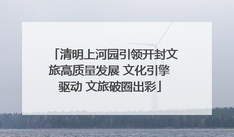 清明上河园引领开封文旅高质量发展 文化引擎驱动 文旅破圈出彩