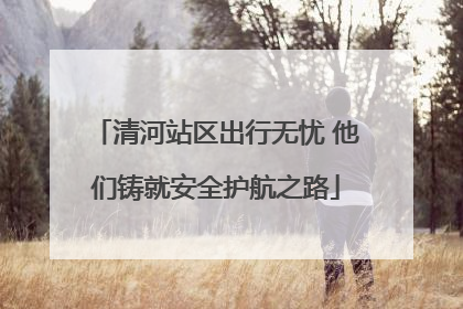 清河站区出行无忧 他们铸就安全护航之路