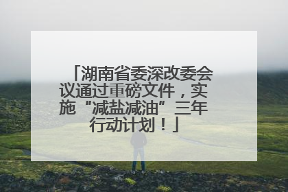 湖南省委深改委会议通过重磅文件，实施“减盐减油”三年行动计划！