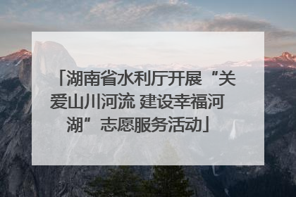 湖南省水利厅开展“关爱山川河流 建设幸福河湖”志愿服务活动