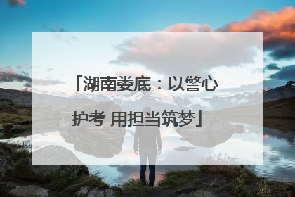 湖南娄底：以警心护考 用担当筑梦