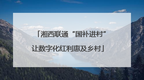 湘西联通“国补进村”让数字化红利惠及乡村