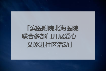 滨医附院北海医院联合多部门开展爱心义诊进社区活动