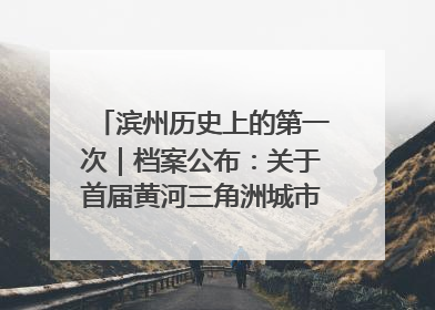 滨州历史上的第一次｜档案公布：关于首届黄河三角洲城市经济博览会暨发展论坛情况的总结报告