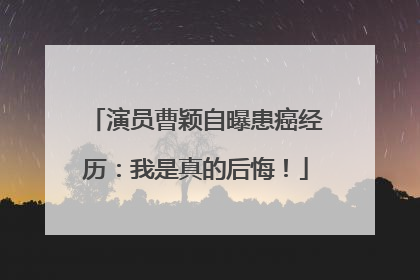 演员曹颖自曝患癌经历：我是真的后悔！