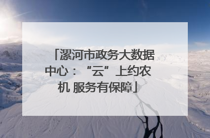 漯河市政务大数据中心：“云”上约农机 服务有保障