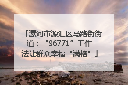 漯河市源汇区马路街街道：“96771”工作法让群众幸福“满格”