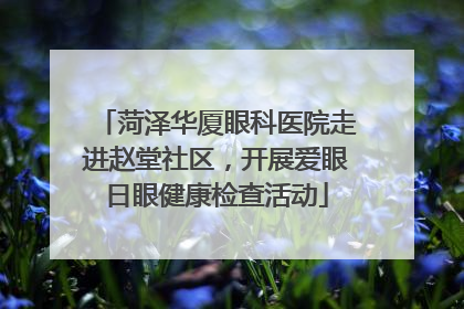 菏泽华厦眼科医院走进赵堂社区，开展爱眼日眼健康检查活动