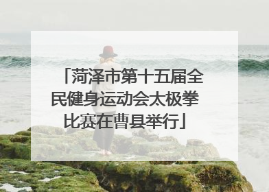 菏泽市第十五届全民健身运动会太极拳比赛在曹县举行