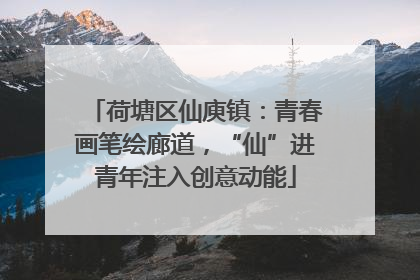 荷塘区仙庾镇：青春画笔绘廊道，“仙”进青年注入创意动能