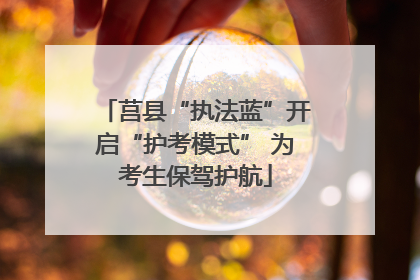 莒县“执法蓝”开启“护考模式” 为考生保驾护航