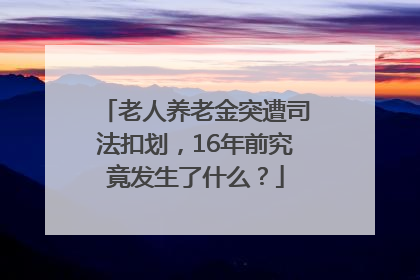 老人养老金突遭司法扣划，16年前究竟发生了什么？