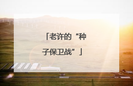 老许的“种子保卫战”