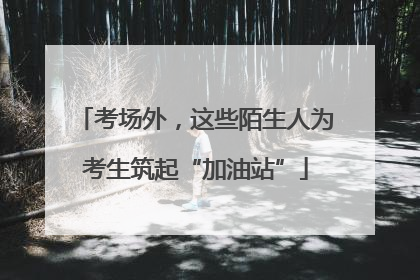 考场外，这些陌生人为考生筑起“加油站”